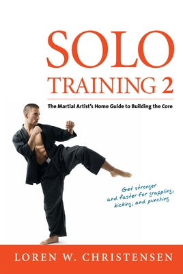 Solo Training 2: The Martial Artist's Guide to Building the Core by Christensen, Loren W.