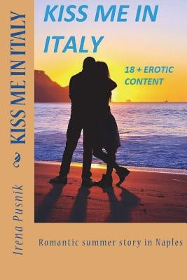 KISS ME IN ITALY romantic summer story +18 erotic content: Real love and passionate soulmates novel by Pusnik, Irena