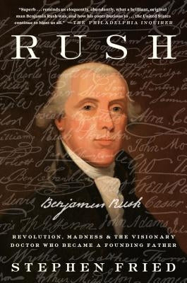 Rush: Revolution, Madness, and Benjamin Rush, the Visionary Doctor Who Became a Founding Father Paperback Crown Publishing Group (NY)
