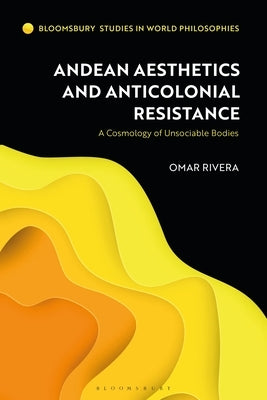 Andean Aesthetics and Anticolonial Resistance: A Cosmology of Unsociable Bodies Paperback Bloomsbury Publishing PLC