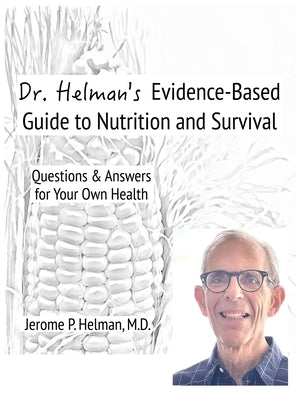 Dr. Helman's Evidence-Based Guide to Nutrition and Survival: Questions & Answers for Your Own Health by Helman, Jerome P.