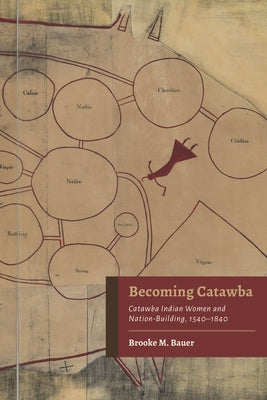 Becoming Catawba: Catawba Indian Women and Nation-Building, 1540-1840 by Bauer, Brooke M.