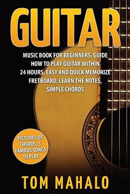 Guitar: Guitar Music Book For Beginners, Guide How To Play Guitar Within 24 Hours by Mahalo, Tom