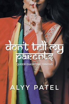 Don't Tell My Parents: Queer Diasporic Truths by Patel, Alyy