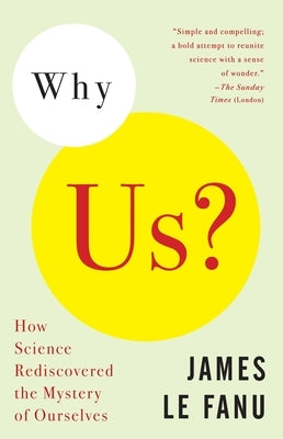 Why Us?: How Science Rediscovered the Mystery of Ourselves by Le Fanu, James