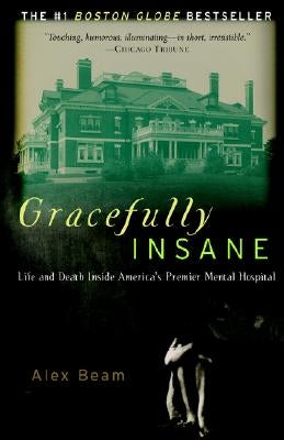 Gracefully Insane: The Rise and Fall of America's Premier Mental Hospital by Beam, Alex