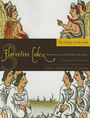 Florentine Codex: Book 3: Book 3: The Origin of the Godsvolume 3 by De Sahagun, Bernardino