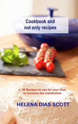 Cookbook and not only recipes: n. 50 Recipes to use for your Diet, to increase the metabolism by Dias Scott, Helena