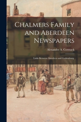 Chalmers Family and Aberdeen Newspapers; Links Between Aberdeen and Gothenburg. by Cormack, Alexander A.