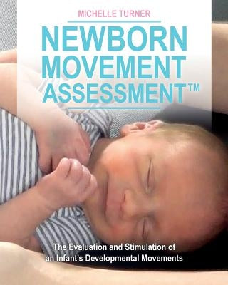 Newborn Movement Assessment(TM): The Evaluation and Stimulation of an Infant's Developmental Movements by Turner, Michelle