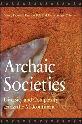 Archaic Societies: Diversity and Complexity Across the Midcontinent by Emerson, Thomas E.