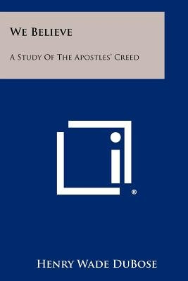 We Believe: A Study Of The Apostles' Creed Paperback Literary Licensing, LLC