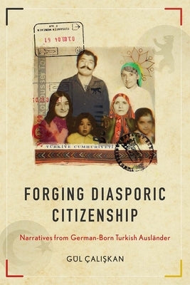 Forging Diasporic Citizenship: Narratives from German-Born Turkish Ausländer by Çaliskan, Gül