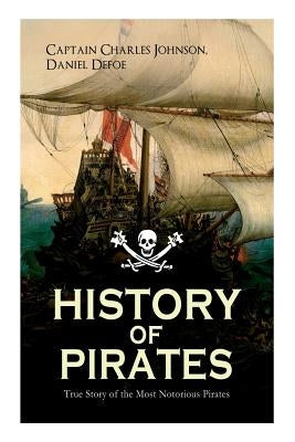 HISTORY OF PIRATES - True Story of the Most Notorious Pirates: Charles Vane, Mary Read, Captain Avery, Captain Blackbeard, Captain Phillips, John Rack by Defoe, Daniel