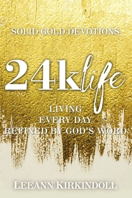 24k Life: Living Every Day Refined by God's Word by Kirkindoll, Leeann