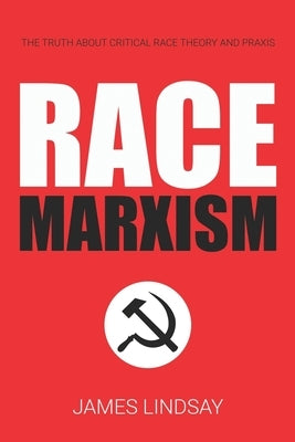Race Marxism: The Truth About Critical Race Theory and Praxis Paperback Independently Published