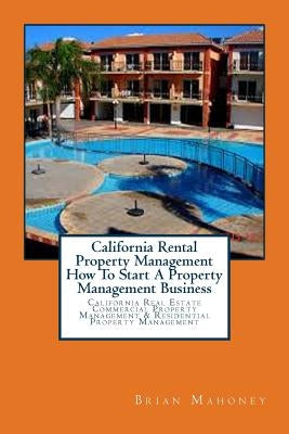 California Rental Property Management How To Start A Property Management Business: California Real Estate Commercial Property Management & Residential by Mahoney, Brian