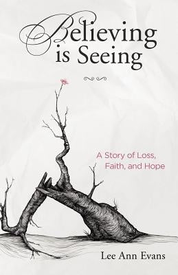 Believing is Seeing: A Story of Loss, Faith, and Hope by Evans, Lee Ann