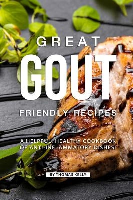 Great Gout Friendly Recipes: A Helpful, Healthy Cookbook of Anti-Inflammatory Dishes! Paperback Independently Published