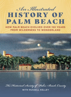 An Illustrated History of Palm Beach: How Palm Beach Evolved Over 150 Years from Wilderness to Wonderland by Kelley, Russell