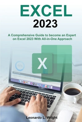 Excel 2023: A Comprehensive Guide to become an Expert on Excel 2023 With All-in-One Approach Paperback Leonardo L. Wright