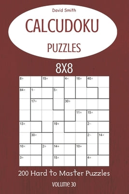 CalcuDoku Puzzles - 200 Hard to Master Puzzles 8x8 vol.30 Paperback Independently Published
