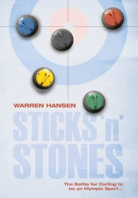 Sticks 'n' Stones: The Battle for Curling to be an Olympic Sport by Hansen, Warren