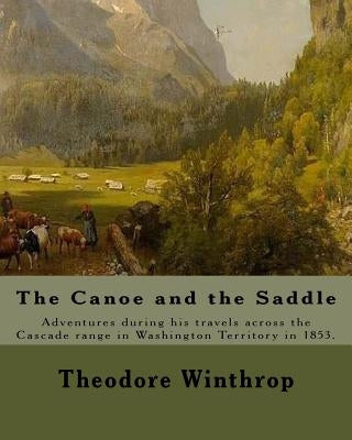 The Canoe and the Saddle, By: Theodore Winthrop: This work is subtitled "Adventures Among the Northwestern Rivers and Forests". It is an account of Paperback Createspace Independent Publishing Platform