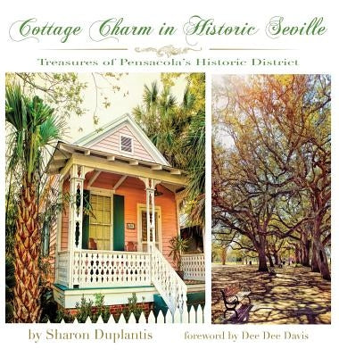Cottage Charm in Historic Seville: Treasures of Pensacola's Historic District by Duplantis, Sharon