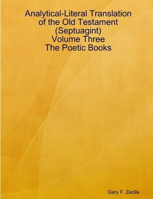 Analytical-Literal Translation of the Old Testament (Septuagint) - Volume Three - The Poetic Books by Zeolla, Gary F.