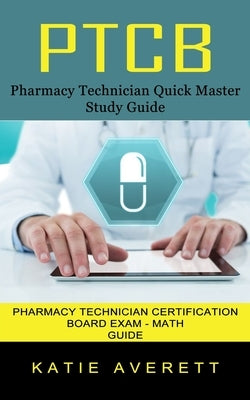 Ptcb: Pharmacy Technician Quick Master Study Guide (Pharmacy Technician Certification Board Exam - Math Guide) by Averett, Katie