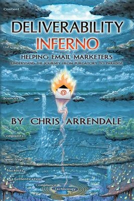 Deliverability Inferno: Helping Email Marketers Understand the Journey from Purgatory to Paradise by Arrendale, Chris