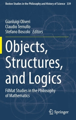 Objects, Structures, and Logics: Filmat Studies in the Philosophy of Mathematics by Oliveri, Gianluigi