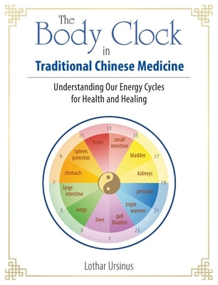 The Body Clock in Traditional Chinese Medicine: Understanding Our Energy Cycles for Health and Healing by Ursinus, Lothar