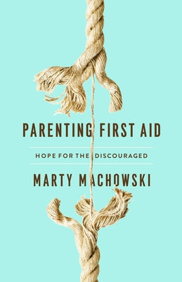 Parenting First Aid: Hope for the Discouraged by Machowski, Marty