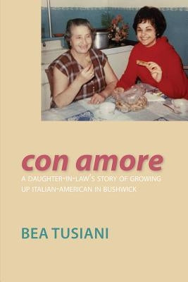 Con Amore: A Daughter-In-Law's Story of Growing Up Italian-American in Bushwick by Tusiani, Bea