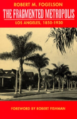The Fragmented Metropolis: Los Angeles, 1850-1930 Volume 3 Paperback University of California Press
