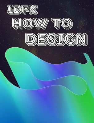 idfk how to design: an art fundamentals textbook and sketchbook by Doepker, Melony