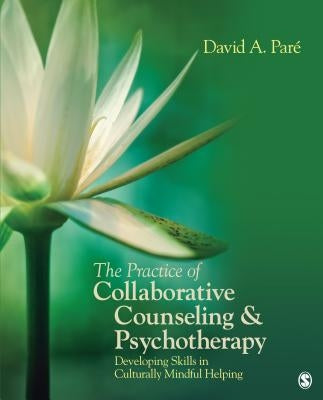 The Practice of Collaborative Counseling & Psychotherapy: Developing Skills in Culturally Mindful Helping by Pare, David