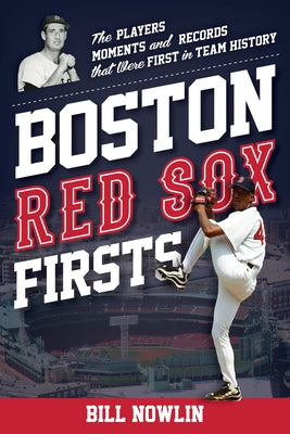 Boston Red Sox Firsts: The Players, Moments, and Records That Were First in Team History by Nowlin, Bill