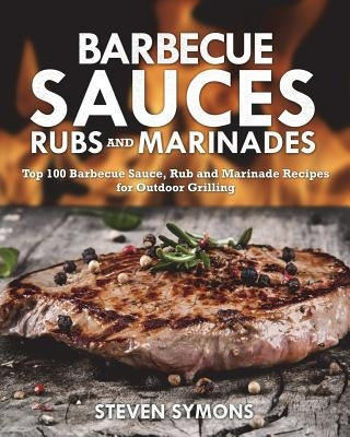 Barbecue Sauces Rubs and Marinades: Top 100 Barbecue Sauce, Rub and Marinade Recipes for Outdoor Grilling Paperback Createspace Independent Publishing Platform