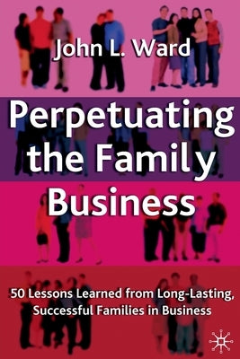 Perpetuating the Family Business: 50 Lessons Learned from Long Lasting, Successful Families in Business Paperback Palgrave MacMillan