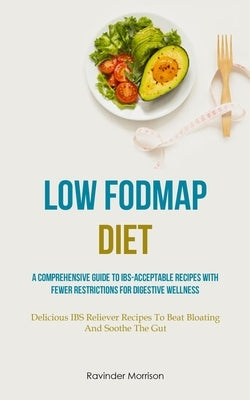 Low Fodmap Diet: A Comprehensive Guide To IBS-Acceptable Recipes With Fewer Restrictions For Digestive Wellness (Delicious IBS Reliever by Morrison, Ravinder