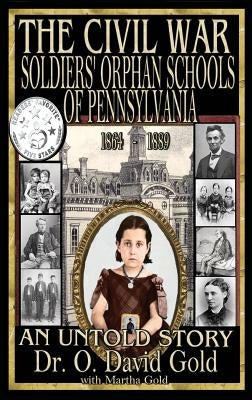 The Civil War Soldiers' Orphan Schools of Pennsylvania 1864-1889 by Gold, O. David