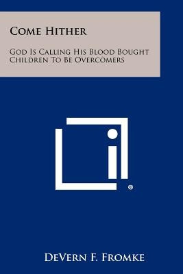 Come Hither: God Is Calling His Blood Bought Children To Be Overcomers Paperback Literary Licensing, LLC