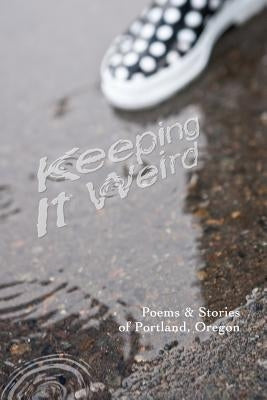 Keeping It Weird: Poetry & Stories of Portland, Oregon by Price, Justin W.