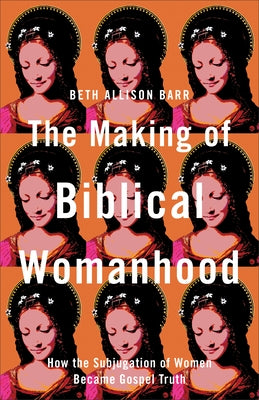 The Making of Biblical Womanhood: How the Subjugation of Women Became Gospel Truth Paperback Brazos Press