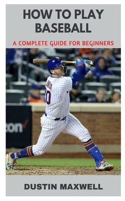 How to Play Baseball: A Complete Guide for Beginners Paperback Independently Published