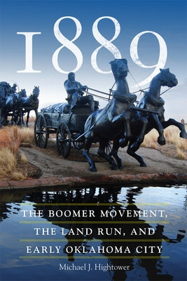 1889: The Boomer Movement, the Land Run, and Early Oklahoma City by Hightower, Michael J.