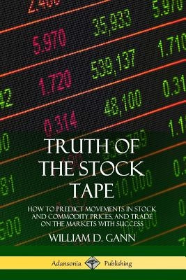 Truth of the Stock Tape: How to Predict Movements in Stock and Commodity Prices, and Trade on the Markets with Success by Gann, William D.